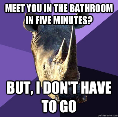 Meet you in the bathroom in five minutes? But, I don't have to go  Sexually Oblivious Rhino