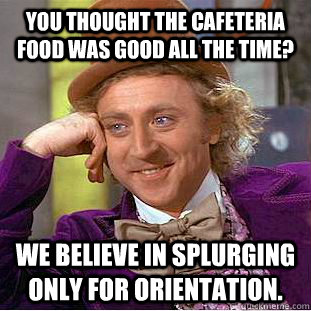 You thought the cafeteria food was good all the time? We believe in splurging only for orientation.  Condescending Wonka