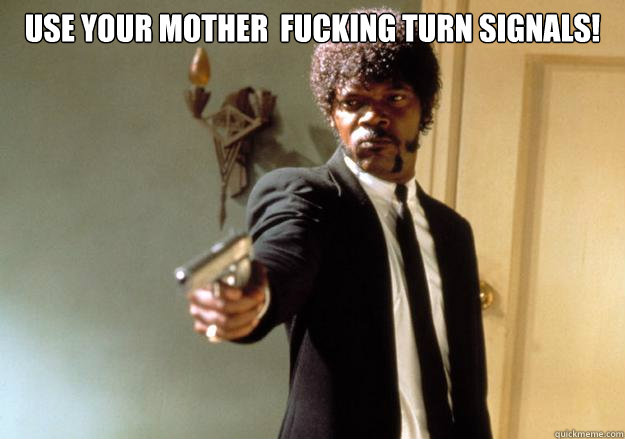 USE YOUR MOTHER  FUCKING TURN SIGNALS! - USE YOUR MOTHER  FUCKING TURN SIGNALS!  Samuel L Jackson