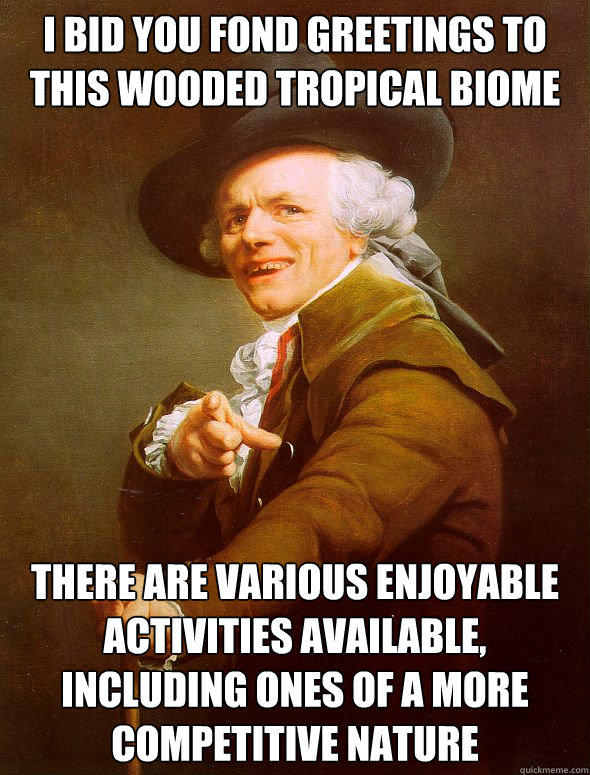 i bid you fond greetings to this wooded tropical biome there are various enjoyable activities available, including ones of a more competitive nature  Joseph Ducreux