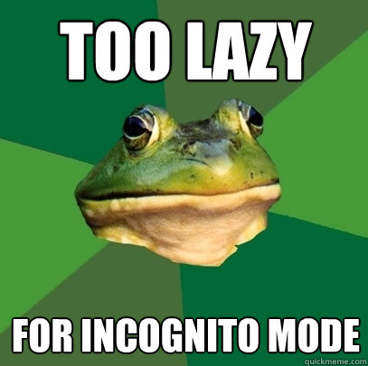 too lazy for incognito mode - too lazy for incognito mode  Foul Bachelor Frog