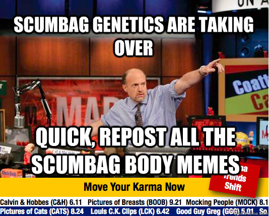 Scumbag genetics are taking over quick, repost all the scumbag body memes - Scumbag genetics are taking over quick, repost all the scumbag body memes  Mad Karma with Jim Cramer