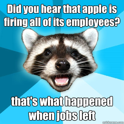 Did you hear that apple is firing all of its employees? that's what happened when jobs left - Did you hear that apple is firing all of its employees? that's what happened when jobs left  Lame Pun Coon