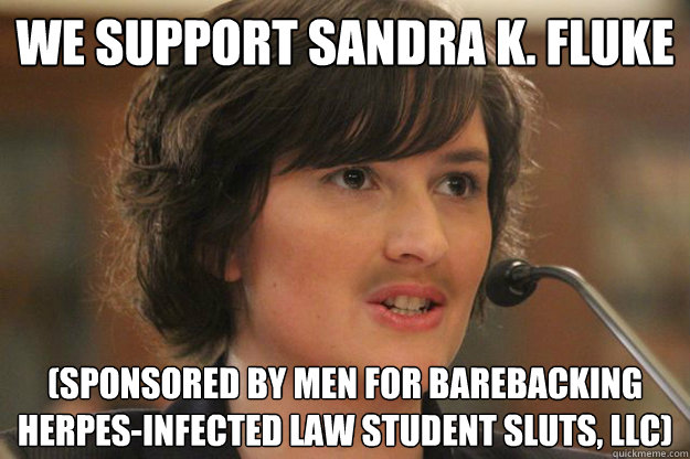 WE SUPPORT SANDRA K. FLUKE (Sponsored by Men For Barebacking Herpes-Infected Law Student Sluts, LLC)  Slut Sandra Fluke