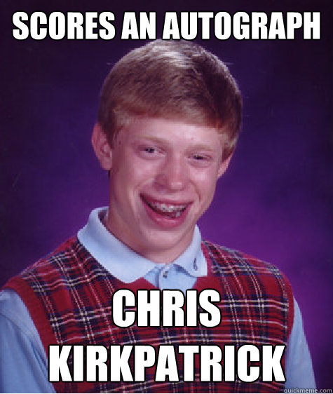 SCORES AN AUTOGRAPH CHRIS KIRKPATRICK - SCORES AN AUTOGRAPH CHRIS KIRKPATRICK  Bad Luck Brian