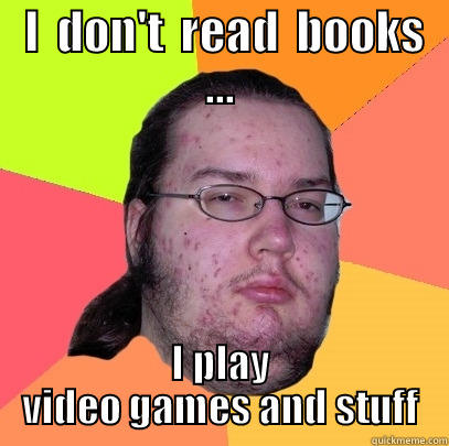  I  DON'T  READ  BOOKS ... I PLAY VIDEO GAMES AND STUFF Butthurt Dweller