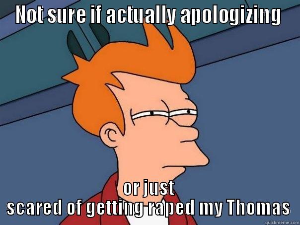 NOT SURE IF ACTUALLY APOLOGIZING OR JUST SCARED OF GETTING RAPED MY THOMAS Futurama Fry