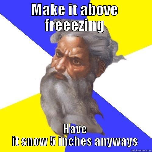 MAKE IT ABOVE FREEEZING HAVE IT SNOW 5 INCHES ANYWAYS Advice God