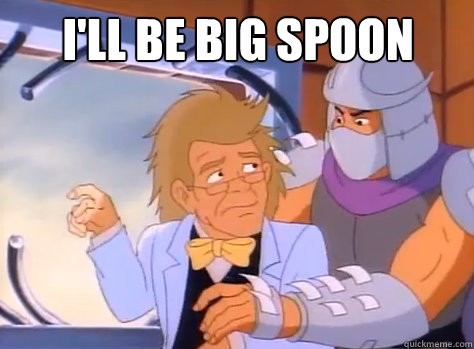  I'll Be Big Spoon  80s Shredder