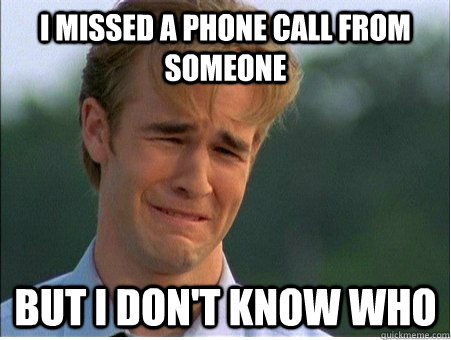 I missed a phone call from someone but I don't know who  1990s Problems