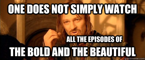 One does not simply watch The Bold and the Beautiful all the episodes of  - One does not simply watch The Bold and the Beautiful all the episodes of   One Does Not Simply