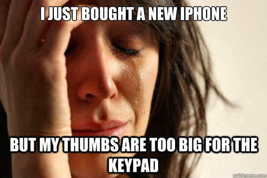 I just bought a new iphone but my thumbs are too big for the keypad  First World Problems