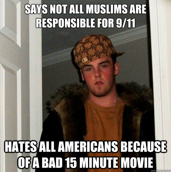 Says Not All Muslims Are Responsible For 9/11 Hates all americans because of a bad 15 minute movie - Says Not All Muslims Are Responsible For 9/11 Hates all americans because of a bad 15 minute movie  Scumbag Steve