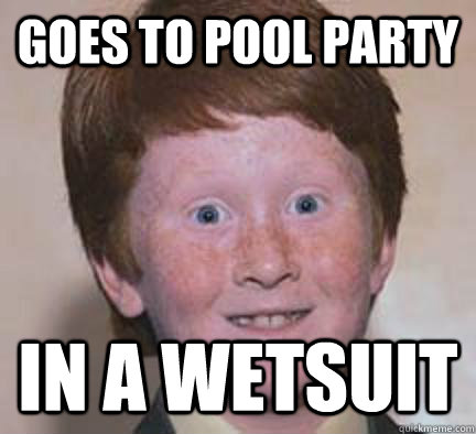 Goes to pool party In a wetsuit  Over Confident Ginger