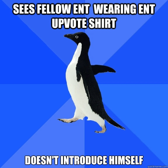 Sees fellow Ent  wearing Ent upvote shirt Doesn't introduce himself  Socially Awkward Penguin