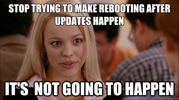 Stop trying to make rebooting after updates happen It's  NOT GOING TO HAPPEN  Stop trying to make happen Rachel McAdams