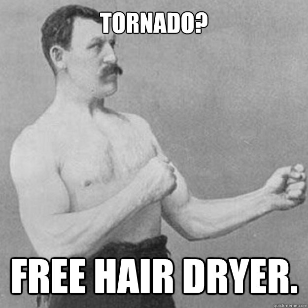 Tornado? Free hair dryer.  overly manly man