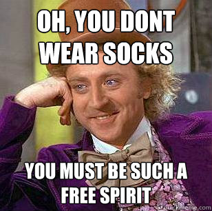 Oh, You dont wear socks You must be such a free spirit  Condescending Wonka