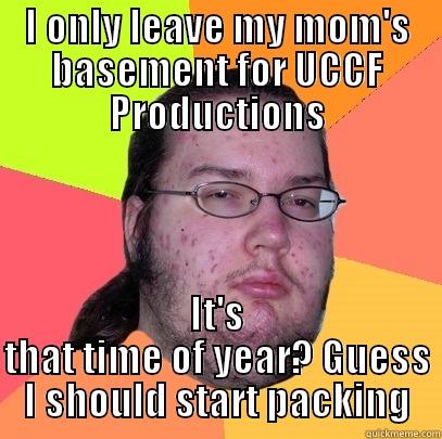 Everybody goes!  - I ONLY LEAVE MY MOM'S BASEMENT FOR UCCF PRODUCTIONS IT'S THAT TIME OF YEAR? GUESS I SHOULD START PACKING Butthurt Dweller