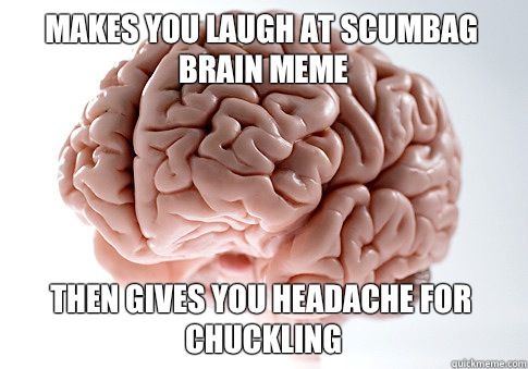 Makes you laugh at Scumbag Brain meme Then gives you headache for chuckling  Scumbag Brain