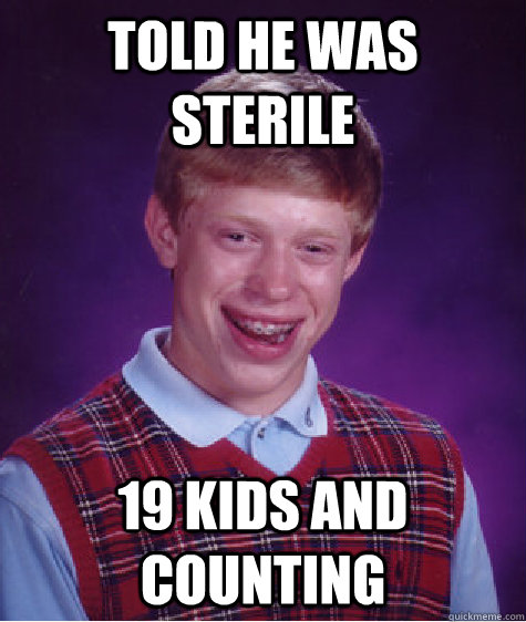 Told he was sterile 19 kids and counting - Told he was sterile 19 kids and counting  Bad Luck Brian