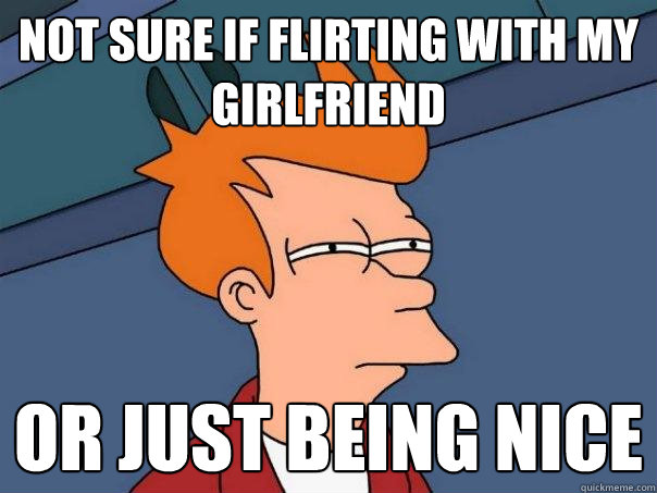 Not sure if flirting with my girlfriend Or just being nice - Not sure if flirting with my girlfriend Or just being nice  Futurama Fry