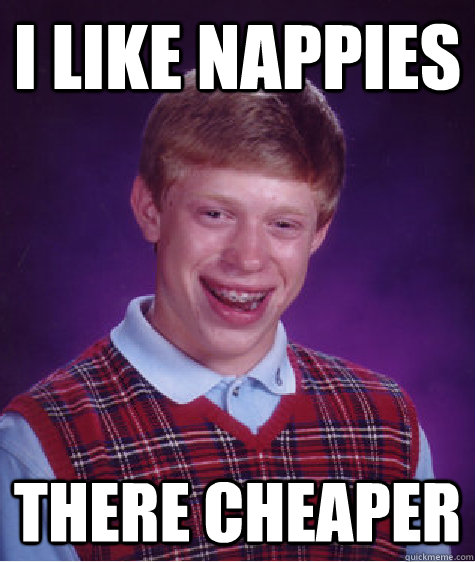 i like nappies there cheaper  Bad Luck Brian