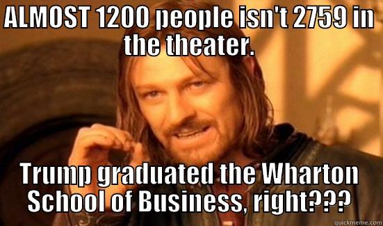 fuzzy math - ALMOST 1200 PEOPLE ISN'T 2759 IN THE THEATER. TRUMP GRADUATED THE WHARTON SCHOOL OF BUSINESS, RIGHT??? Boromir