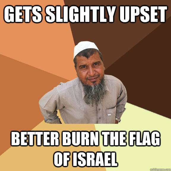 Gets slightly upset better burn the flag of israel  Ordinary Muslim Man