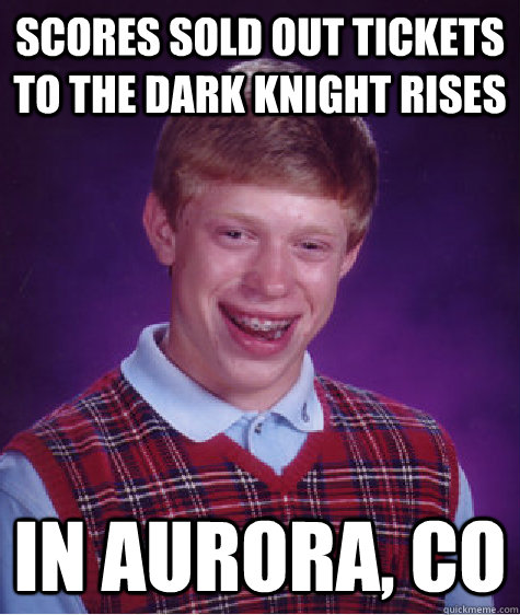 scores sold out tickets to the dark knight rises in aurora, co  Bad Luck Brian