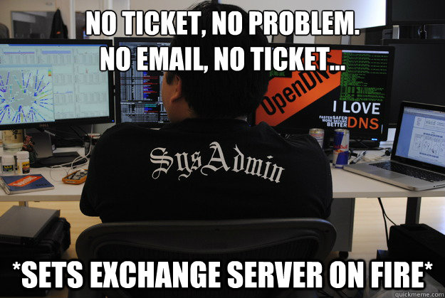 No ticket, no problem.
No email, no ticket... *sets exchange server on fire*  Success SysAdmin