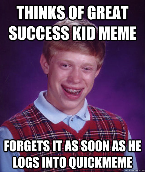 Thinks of great success kid meme forgets it as soon as he logs into quickmeme - Thinks of great success kid meme forgets it as soon as he logs into quickmeme  Bad Luck Brian