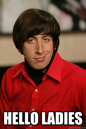  Hello ladies -  Hello ladies  Howard Wolowitz