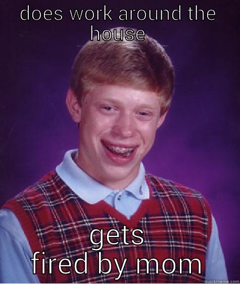 mom fired me - DOES WORK AROUND THE HOUSE GETS FIRED BY MOM Bad Luck Brian