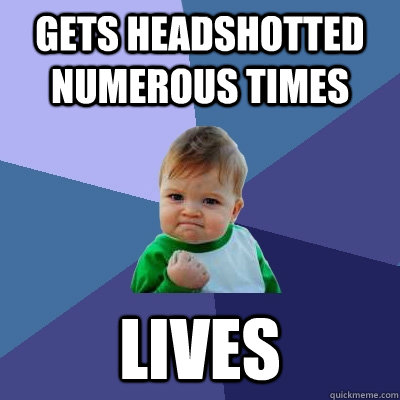 Gets headshotted numerous times Lives - Gets headshotted numerous times Lives  Success Kid