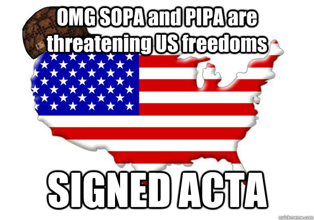 OMG SOPA and PIPA are threatening US freedoms SIGNED ACTA  Scumbag america