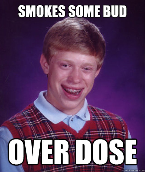 Smokes some bud over dose  Bad Luck Brian