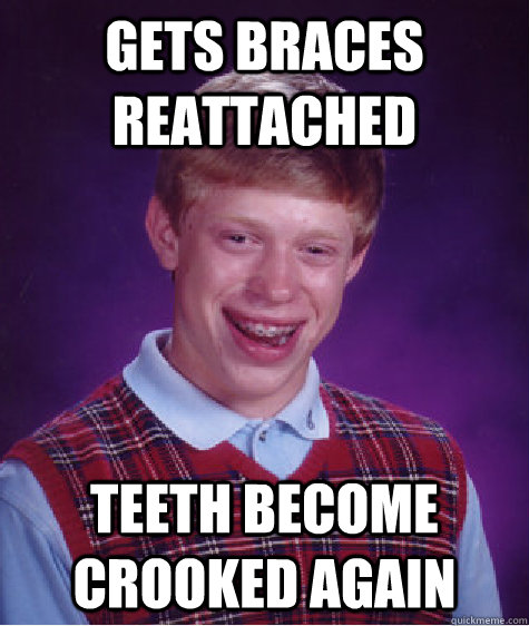 Gets braces reattached Teeth become crooked again Caption 3 goes here - Gets braces reattached Teeth become crooked again Caption 3 goes here  Bad Luck Brian