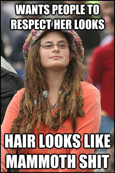 Wants people to respect her looks Hair looks like mammoth shit  College Liberal