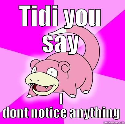 TIDI YOU SAY I DONT NOTICE ANYTHING Slowpoke