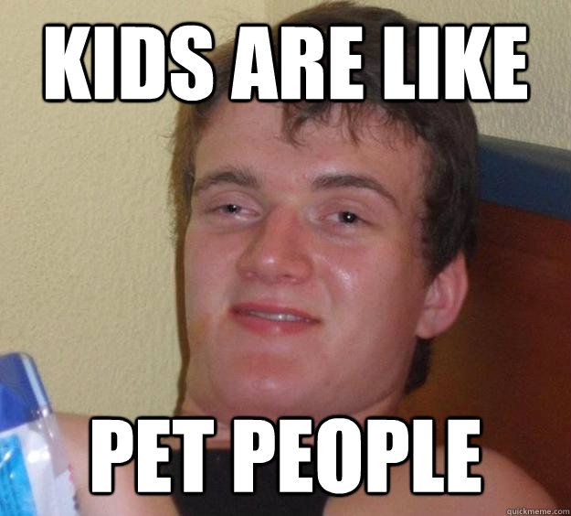 kids are like pet people - kids are like pet people  10 Guy