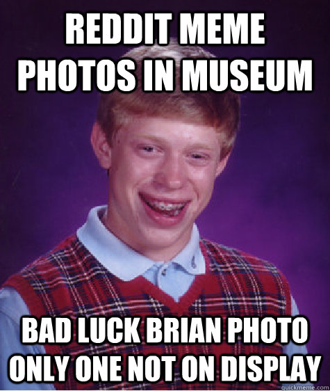 Reddit meme photos in museum bad luck brian photo only one not on display  Bad Luck Brian