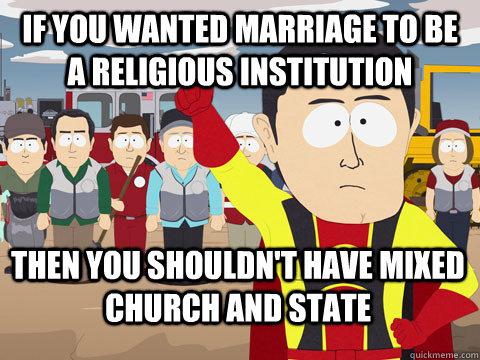 If you wanted Marriage to be a religious institution Then you shouldn't have mixed Church and State  Captain Hindsight