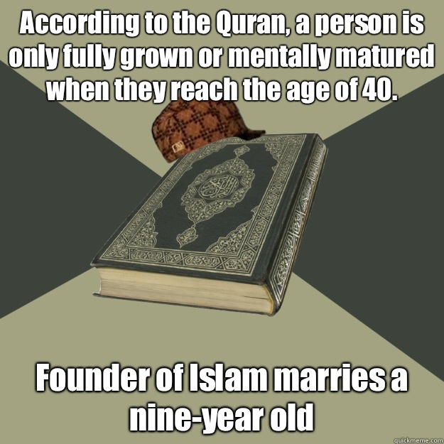 According to the Quran, a person is only fully grown or mentally matured when they reach the age of 40. Founder of Islam marries a nine-year old  