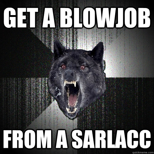 GET A BLOWJOB FROM A SARLACC  Insanity Wolf