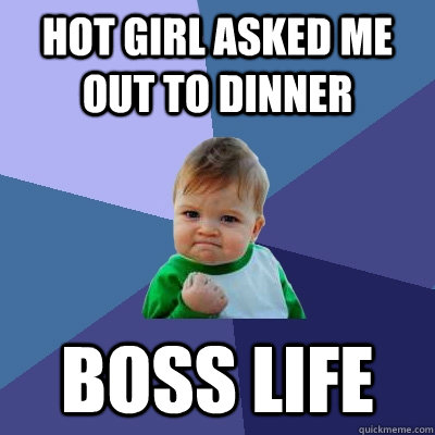 Hot girl asked me out to dinner Boss Life  Success Kid