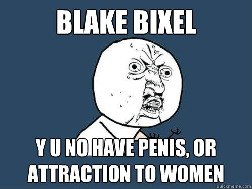 Blake bixel y u no have penis, or attraction to women  Y U No