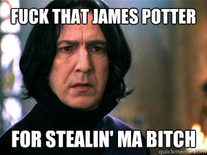 FUCK that james potter For stealin' ma bitch  Snape