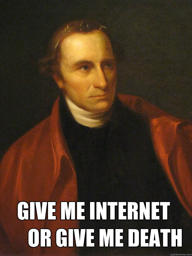 Give me internet
      or give me death - Give me internet
      or give me death  Patrick Henry FIXED