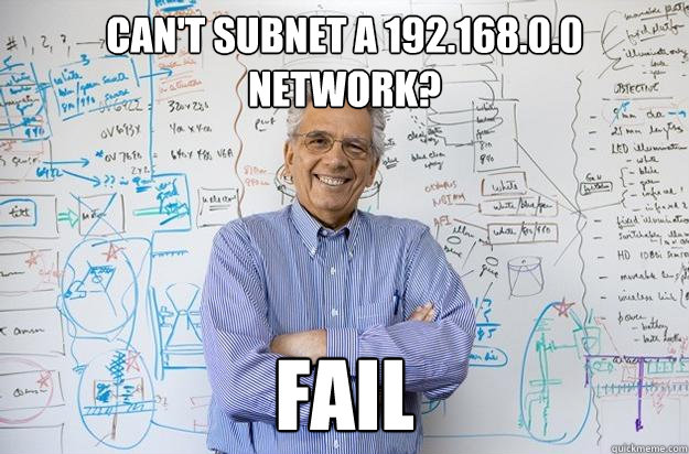 Can't subnet a 192.168.0.0 network? Fail - Can't subnet a 192.168.0.0 network? Fail  Engineering Professor